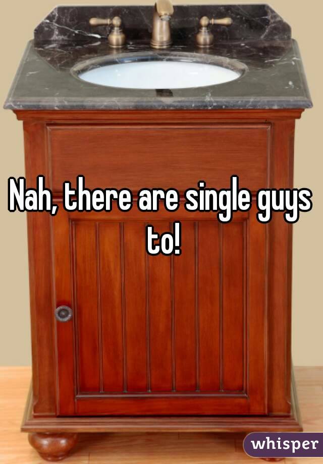 Nah, there are single guys to!