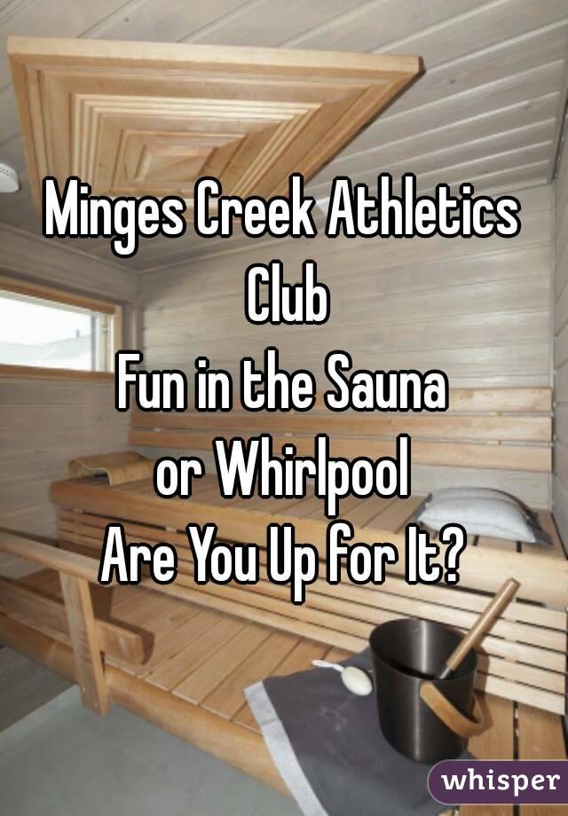Minges Creek Athletics Club
Fun in the Sauna
or Whirlpool
Are You Up for It?