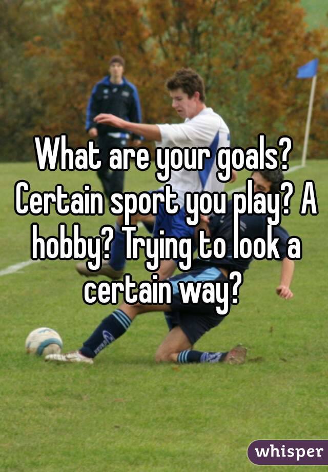 What are your goals? Certain sport you play? A hobby? Trying to look a certain way? 