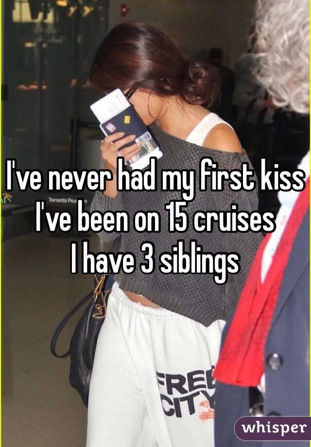 I've never had my first kiss
I've been on 15 cruises
I have 3 siblings