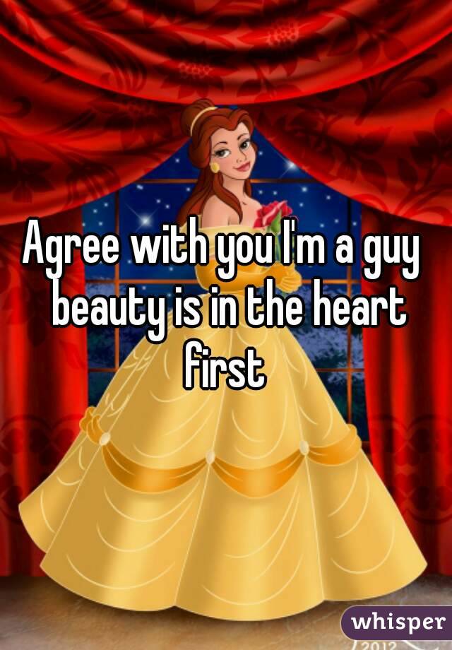 Agree with you I'm a guy  beauty is in the heart first 