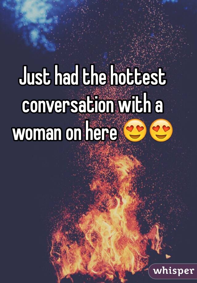 Just had the hottest conversation with a woman on here 😍😍
