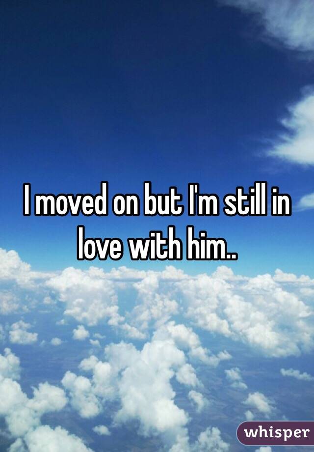 I moved on but I'm still in love with him..