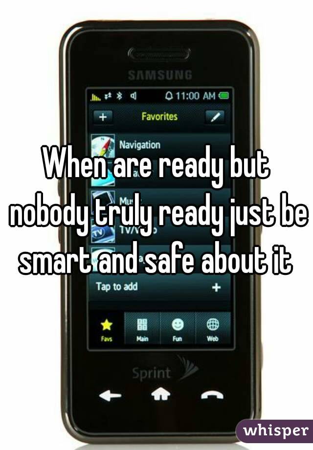 When are ready but nobody truly ready just be smart and safe about it 