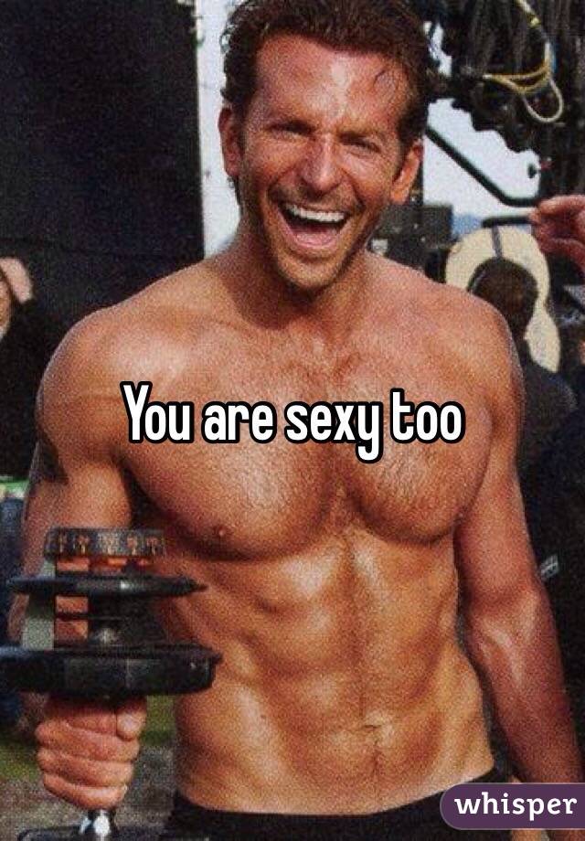 You are sexy too