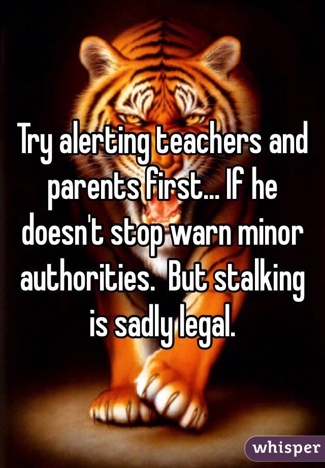 Try alerting teachers and parents first... If he doesn't stop warn minor authorities.  But stalking is sadly legal. 