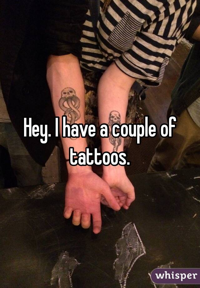 Hey. I have a couple of tattoos. 