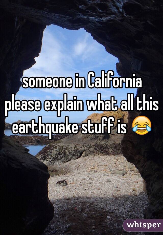 someone in California please explain what all this earthquake stuff is 😂
