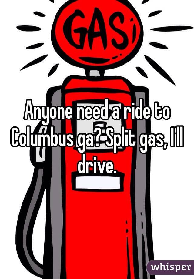 Anyone need a ride to Columbus ga? Split gas, I'll drive. 