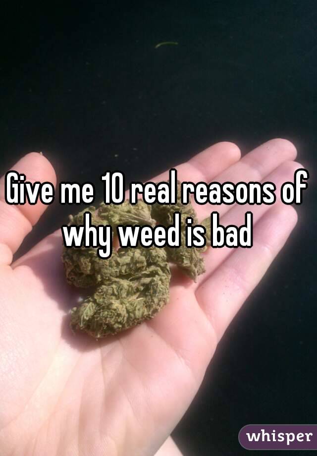 Give me 10 real reasons of why weed is bad 