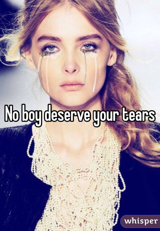 No boy deserve your tears