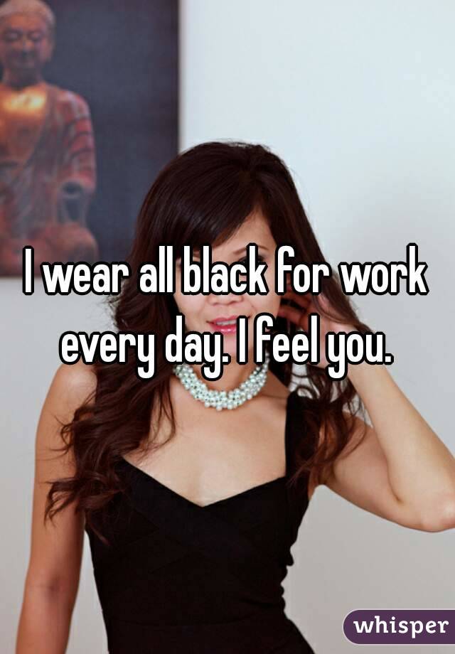 I wear all black for work every day. I feel you. 