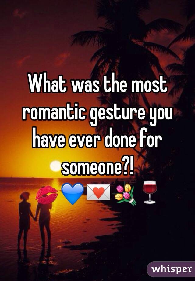 What was the most romantic gesture you have ever done for someone?! 
💋💙💌💐🍷