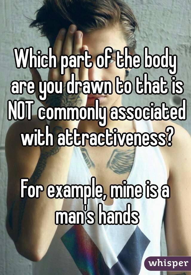 Which part of the body are you drawn to that is NOT commonly associated with attractiveness?

For example, mine is a man's hands