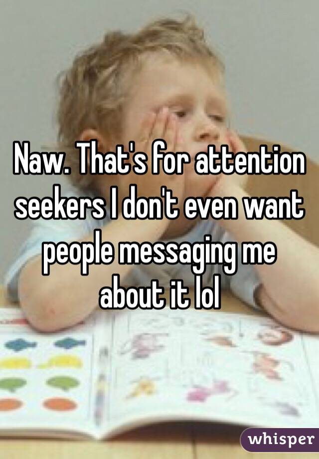 Naw. That's for attention seekers I don't even want people messaging me about it lol