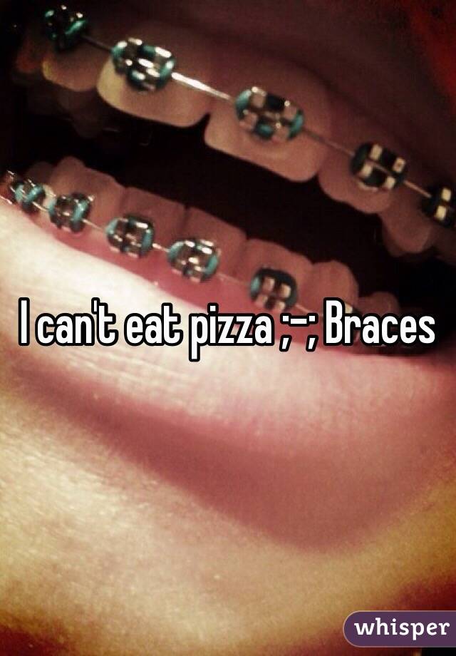 I can't eat pizza ;-; Braces