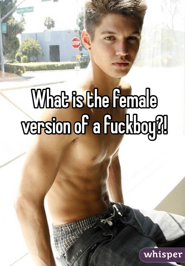 What is the female version of a fuckboy?! 