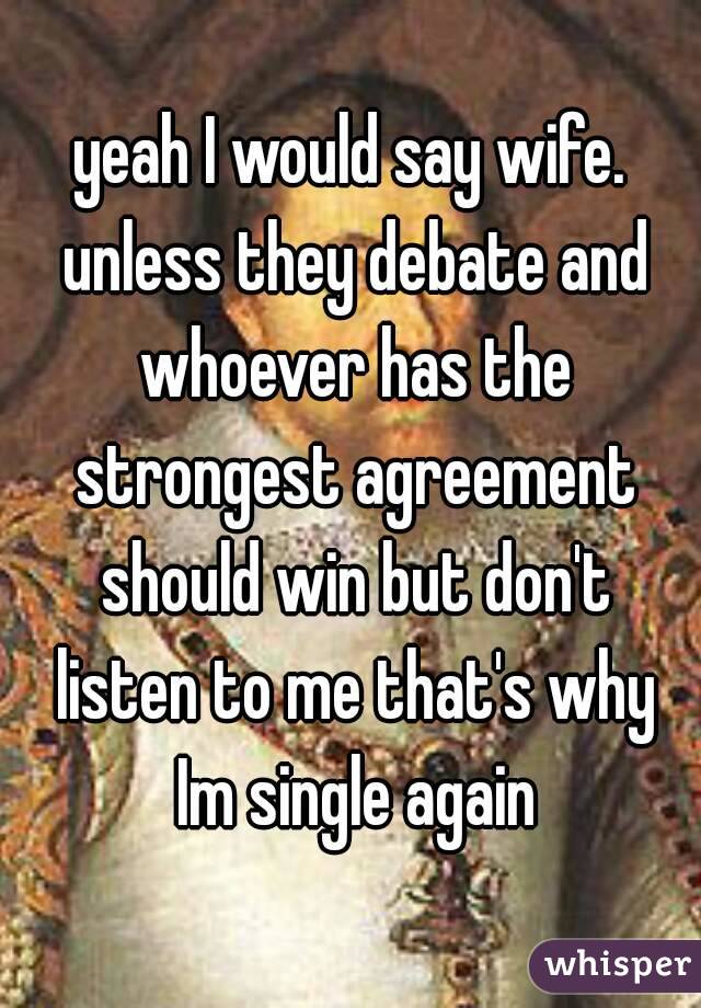 yeah I would say wife. unless they debate and whoever has the strongest agreement should win but don't listen to me that's why Im single again