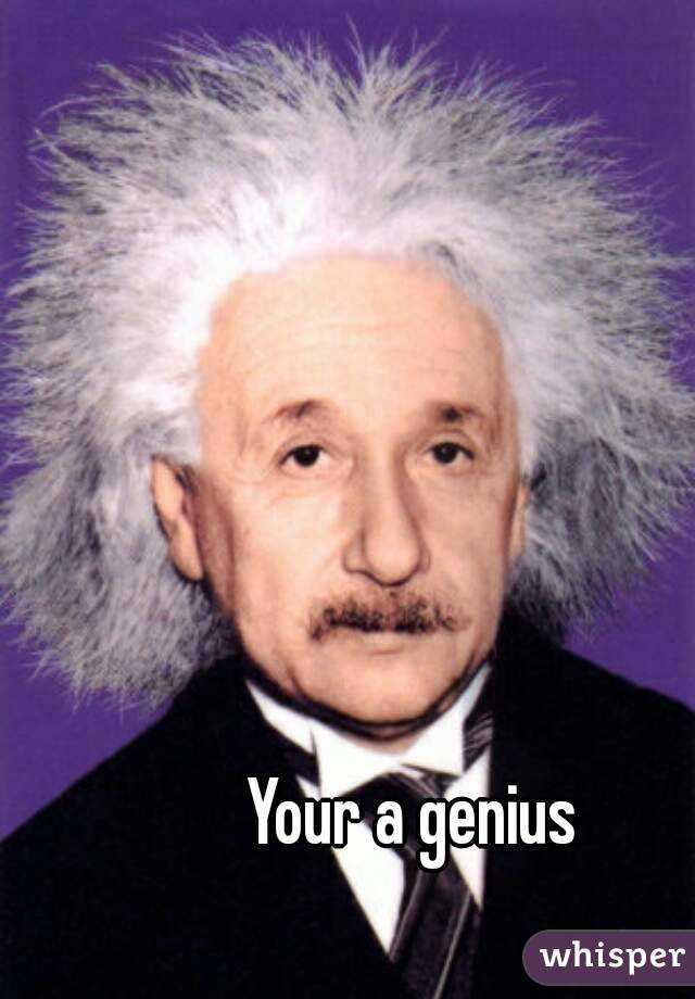 Your a genius 