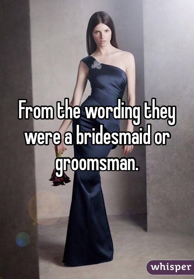 From the wording they were a bridesmaid or groomsman.