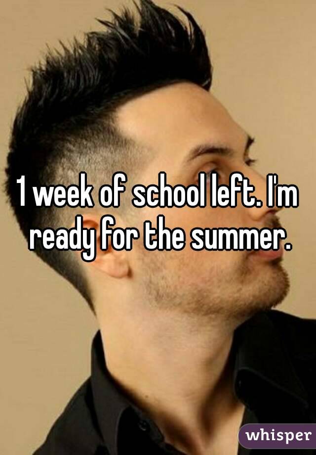 1 week of school left. I'm ready for the summer.