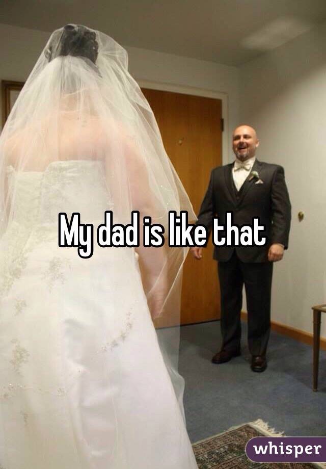 My dad is like that
