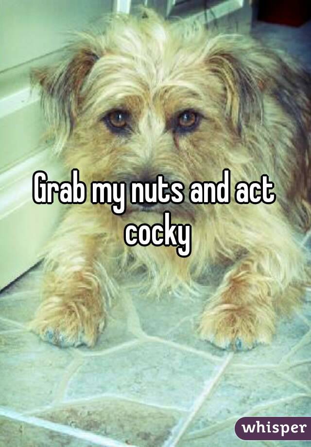 Grab my nuts and act cocky