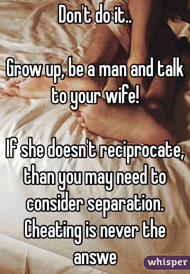 Don't do it..

Grow up, be a man and talk to your wife! 

If she doesn't reciprocate, than you may need to consider separation. Cheating is never the answe 