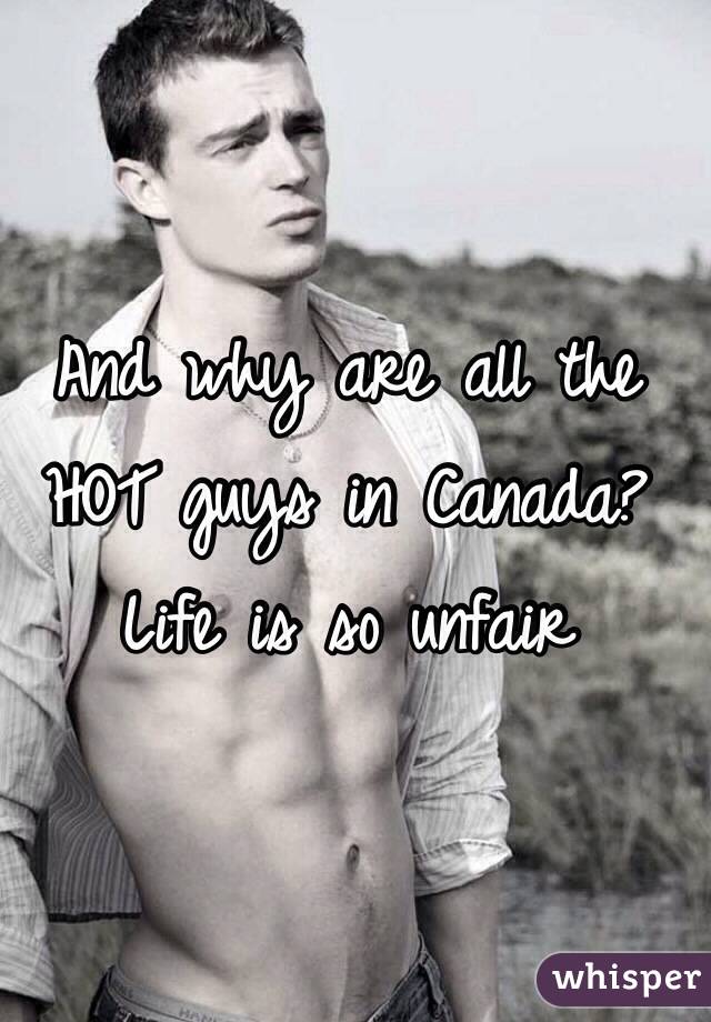 And why are all the HOT guys in Canada? Life is so unfair