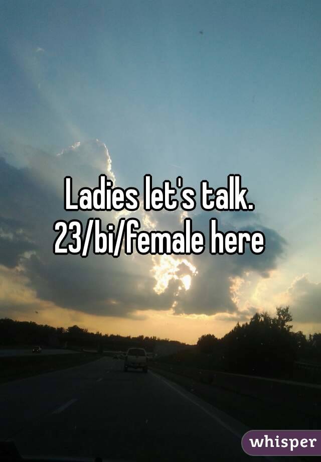 Ladies let's talk.
23/bi/female here