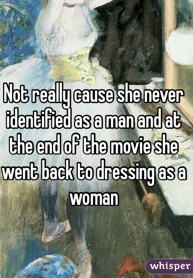 Not really cause she never identified as a man and at the end of the movie she went back to dressing as a woman