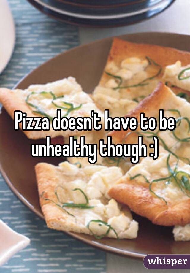 Pizza doesn't have to be unhealthy though :)