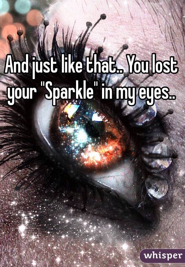 And just like that.. You lost your "Sparkle" in my eyes.. 