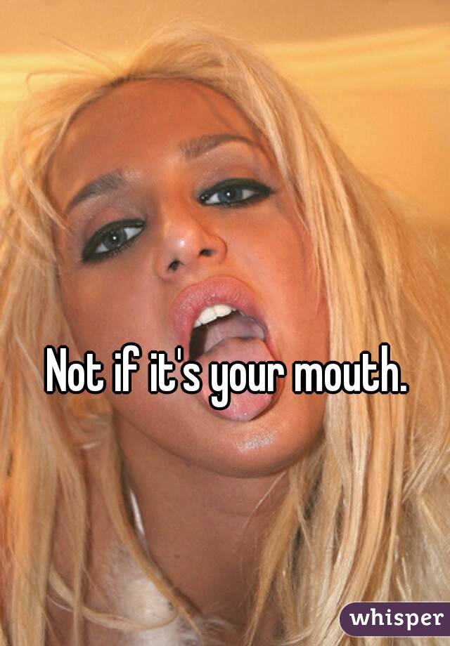 Not if it's your mouth.