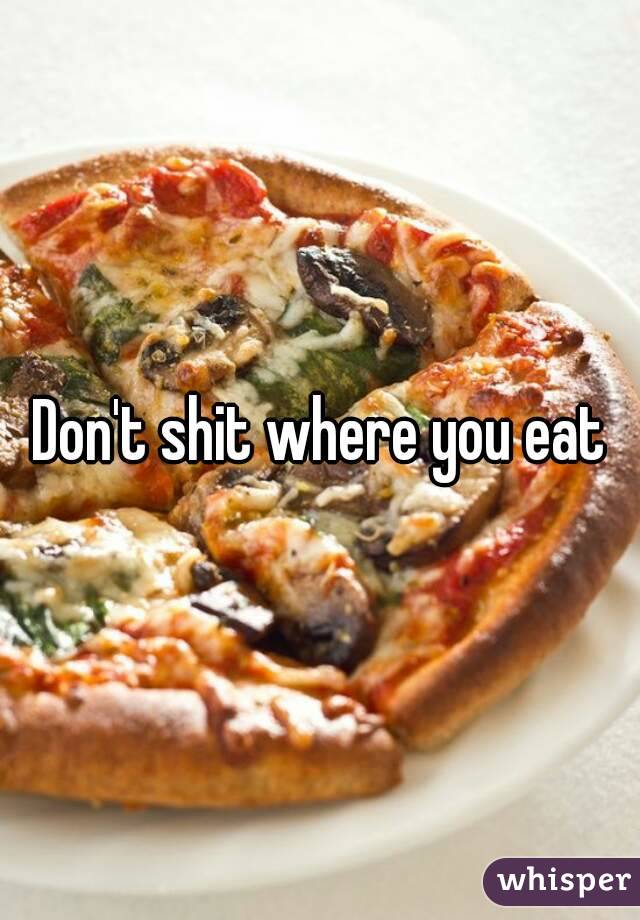 Don't shit where you eat