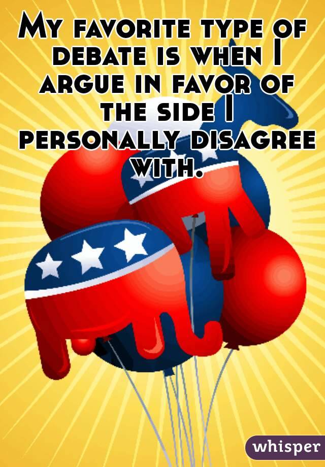 My favorite type of debate is when I argue in favor of the side I personally disagree with.