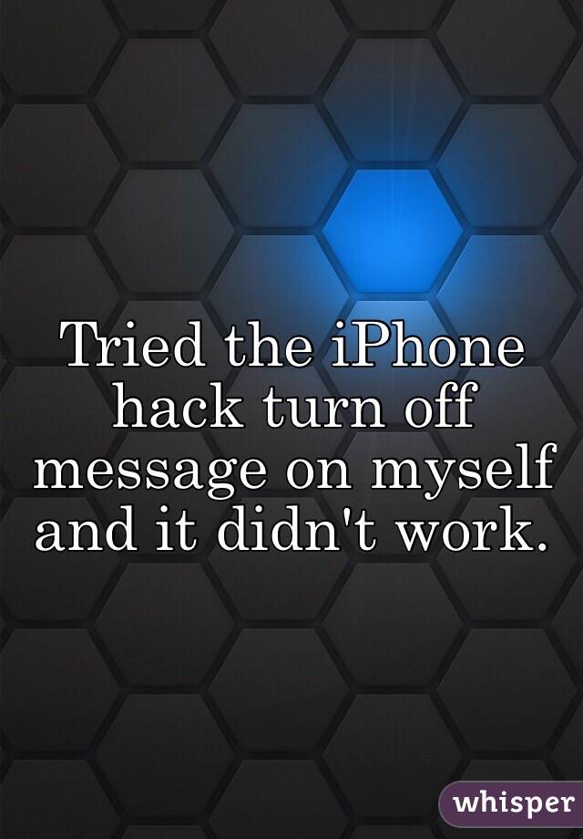 Tried the iPhone hack turn off message on myself and it didn't work.