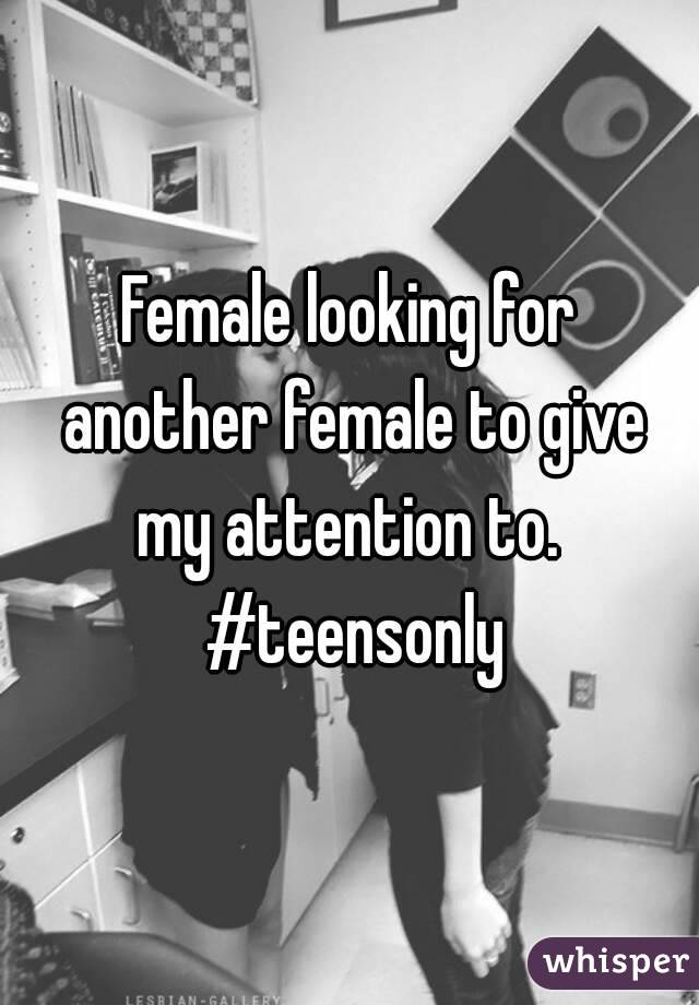 Female looking for another female to give my attention to.  #teensonly