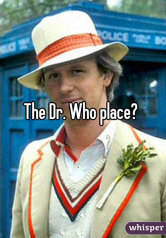 The Dr. Who place? 