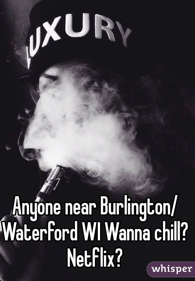 Anyone near Burlington/ Waterford WI Wanna chill?
Netflix?