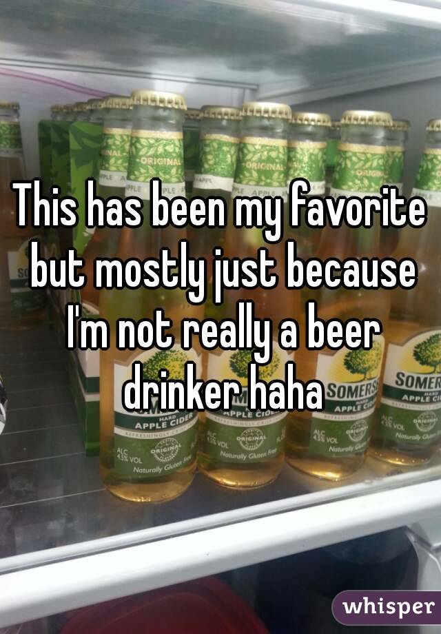 This has been my favorite but mostly just because I'm not really a beer drinker haha