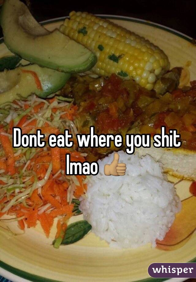 Dont eat where you shit lmao 👍🏽