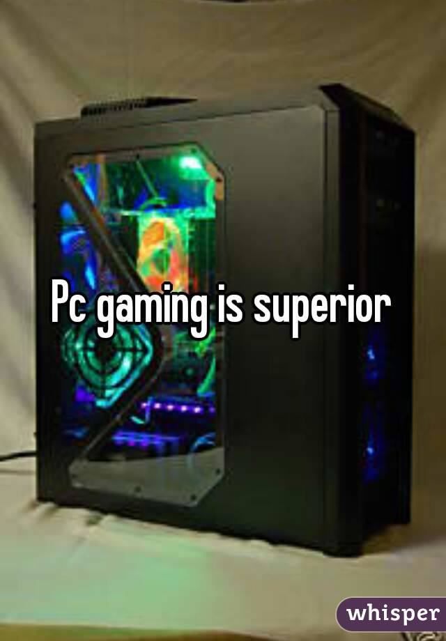 Pc gaming is superior