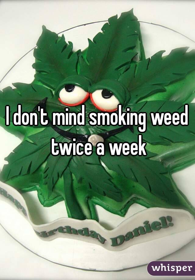 I don't mind smoking weed twice a week