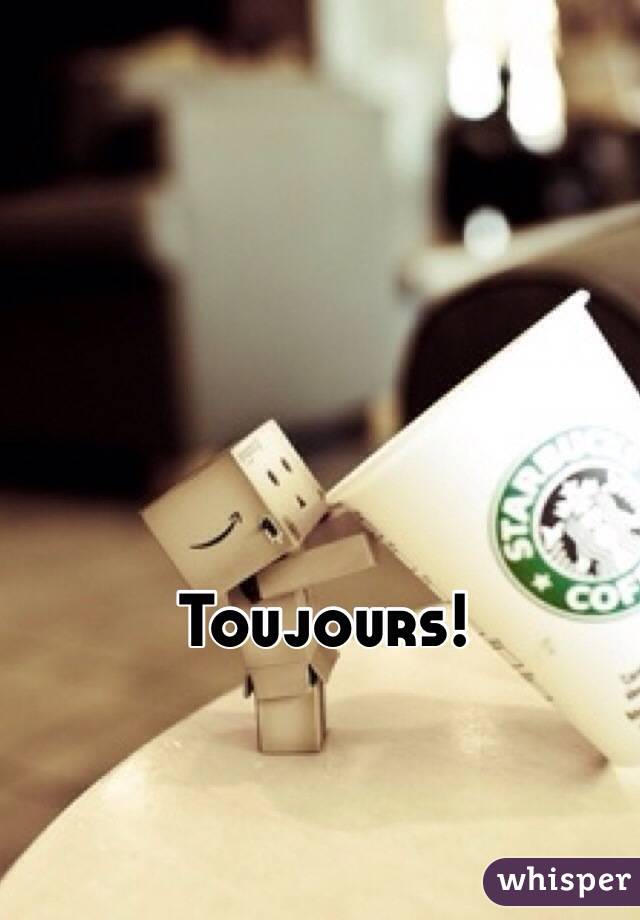 Toujours!