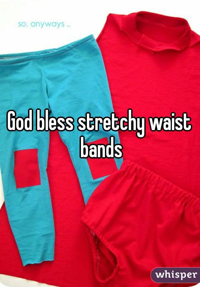 God bless stretchy waist bands