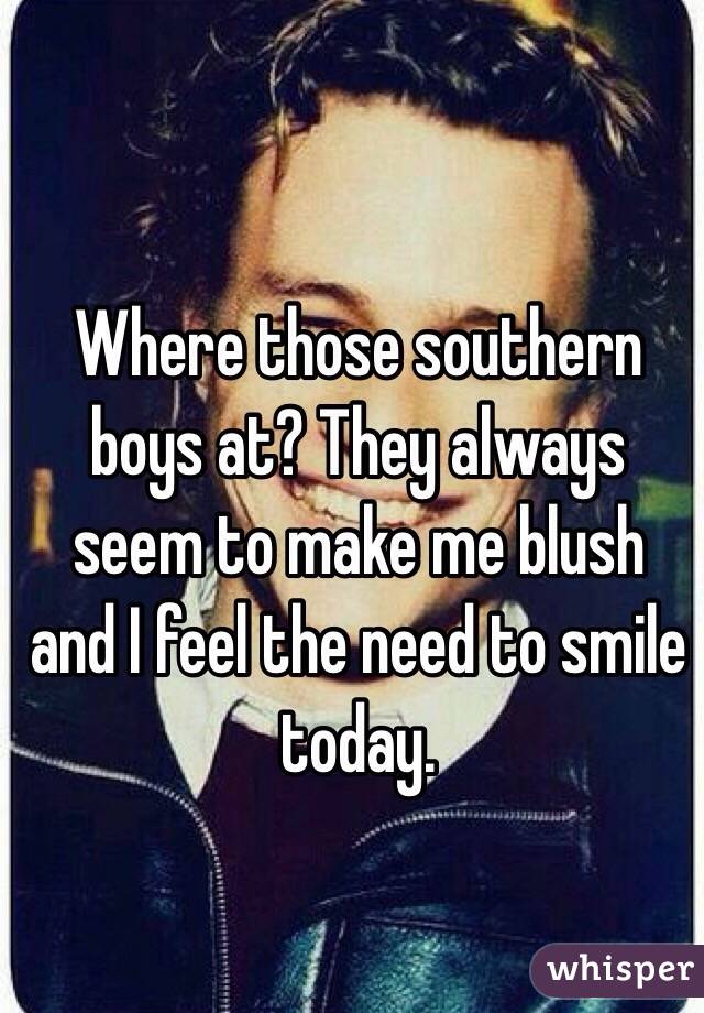 Where those southern boys at? They always seem to make me blush and I feel the need to smile today.