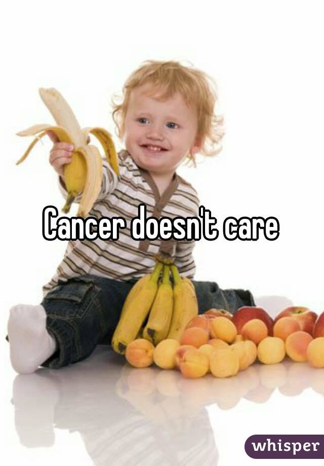 Cancer doesn't care
