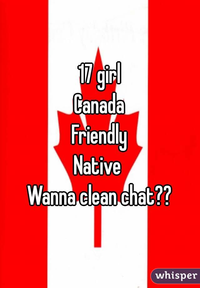 17 girl
Canada
Friendly
Native 
Wanna clean chat??