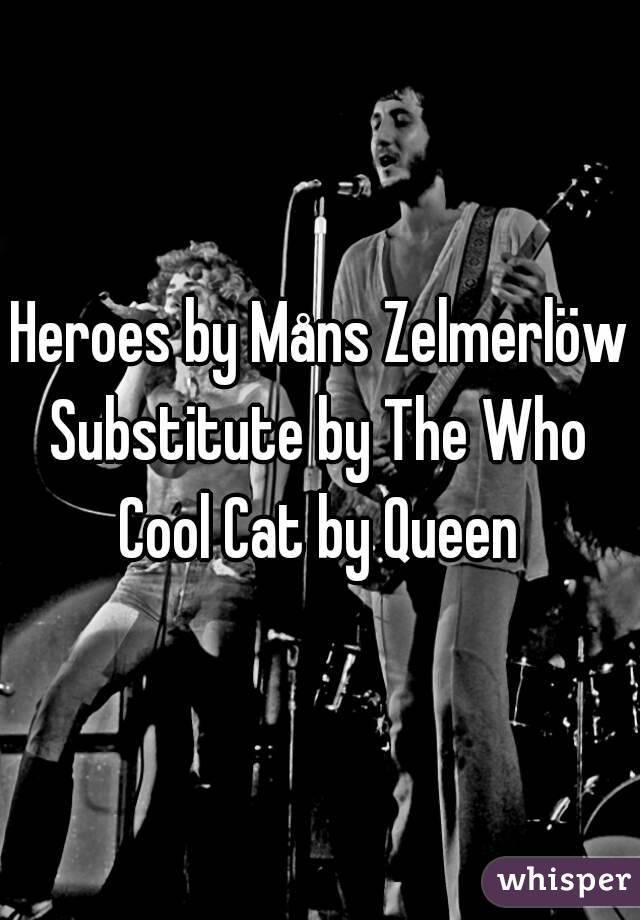 Heroes by Måns Zelmerlöw
Substitute by The Who
Cool Cat by Queen